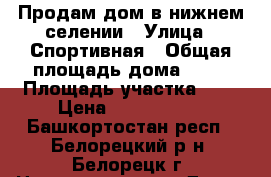 Продам дом в нижнем селении › Улица ­ Спортивная › Общая площадь дома ­ 39 › Площадь участка ­ 8 › Цена ­ 1 350 000 - Башкортостан респ., Белорецкий р-н, Белорецк г. Недвижимость » Дома, коттеджи, дачи продажа   